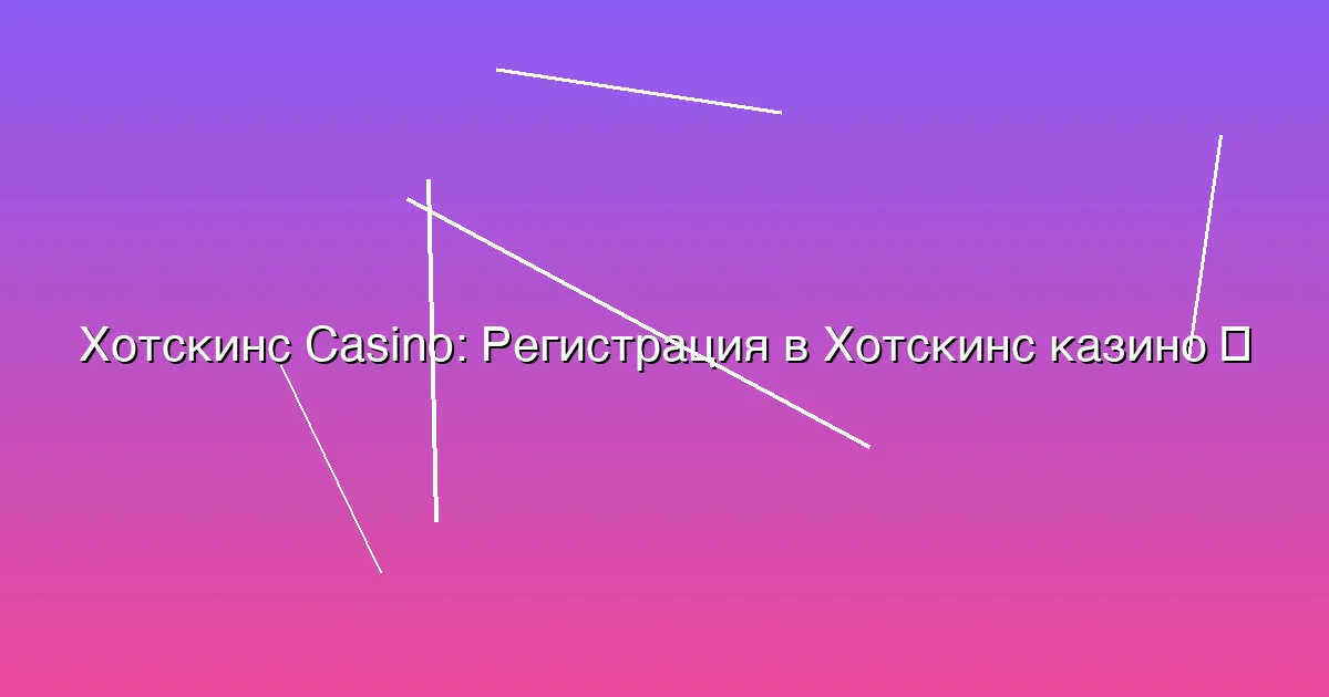 Регистрация в Хотскинс казино
